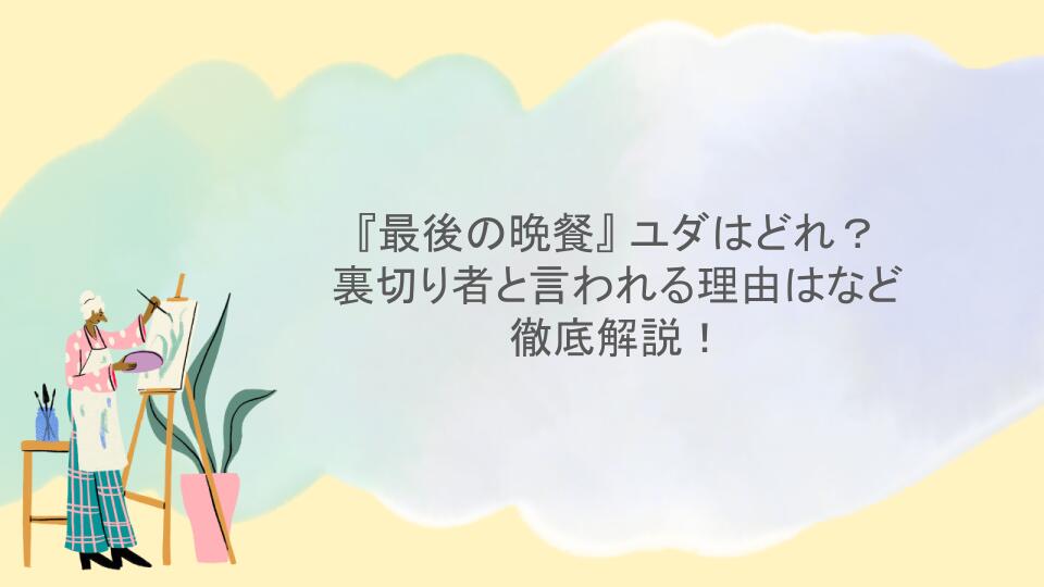 『最後の晩餐』 ユダはどれ？裏切り者と言われる理由はなど徹底解説！