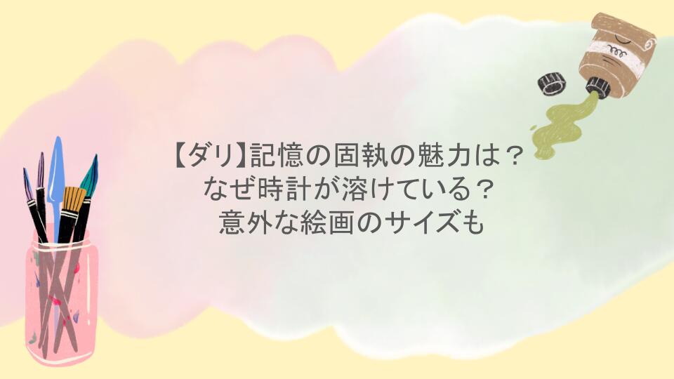 【ダリ】記憶の固執の魅力は？なぜ時計が溶けている？意外な絵画のサイズも