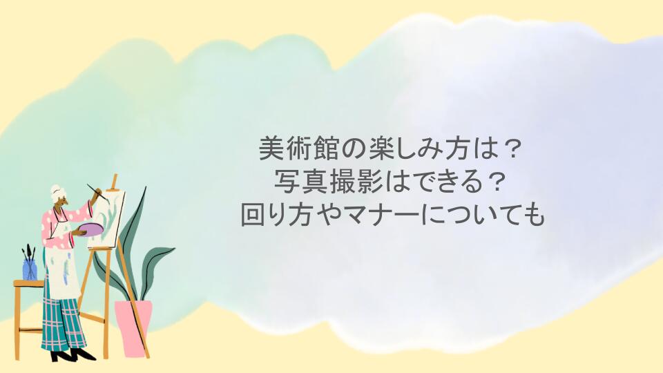 美術館の楽しみ方は？写真撮影はできる？回り方やマナーについても