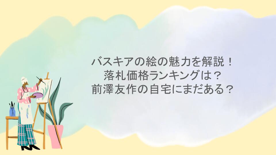 バスキアの絵の魅力を解説！落札価格ランキングは？前澤友作の自宅にまだある？