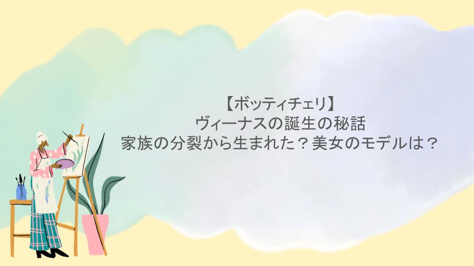 【ボッティチェリ】ヴィーナスの誕生は家族の分裂から生まれた？美女のモデルは？