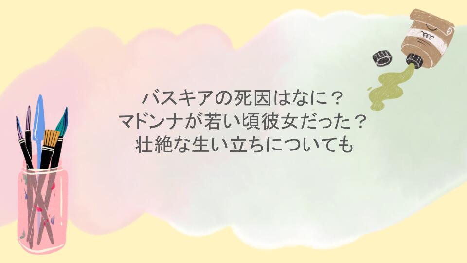 バスキアの死因はなに？マドンナが若い頃彼女だった？壮絶な生い立ちについても