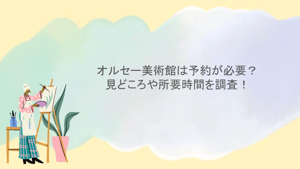 オルセー美術館は予約が必要？ 見どころや所要時間を調査！
