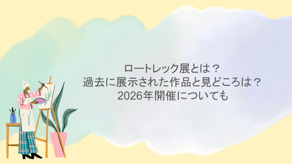 ロートレック展とは？過去に展示された作品と見どころは？2026年開催についても