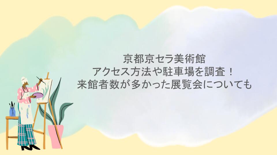 京都京セラ美術館 のアクセス方法や駐車場を調査！来館者数が多かった展覧会も
