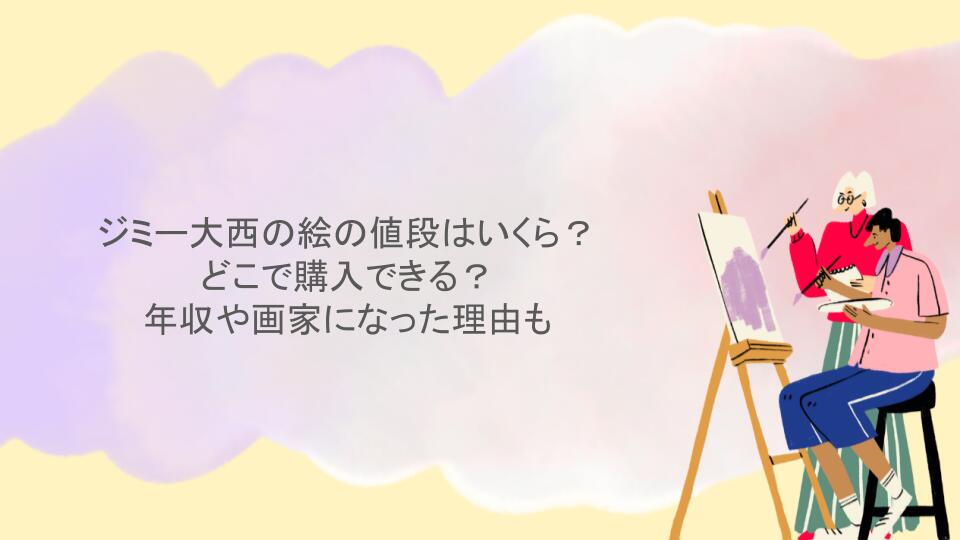 ジミー大西の絵の値段はいくら？どこで購入できる？年収や画家になった理由も