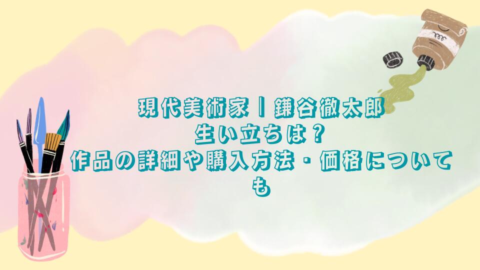 現代美術家｜鎌谷徹太郎の生い立ちは？作品の詳細や購入方法・価格についても