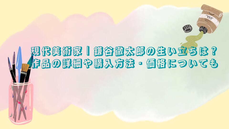 現代美術家｜鎌谷徹太郎の生い立ちは？作品の詳細や購入方法・価格についても
