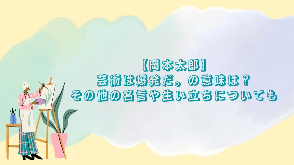 【岡本太郎】芸術は爆発だ。の意味とは？その他の名言や生い立ちについても