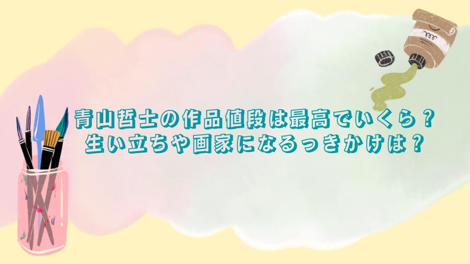 青山哲士の作品値段は最高でいくら？生い立ちや画家になるっきかけは？