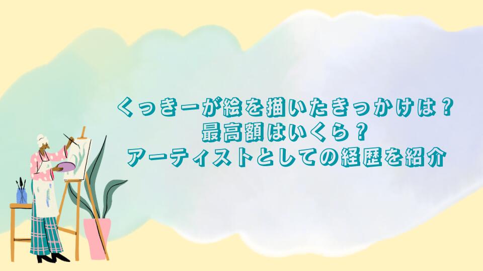 くっきーが絵を描いたきっかけは？最高額はいくら？アーティストとしての経歴を紹介