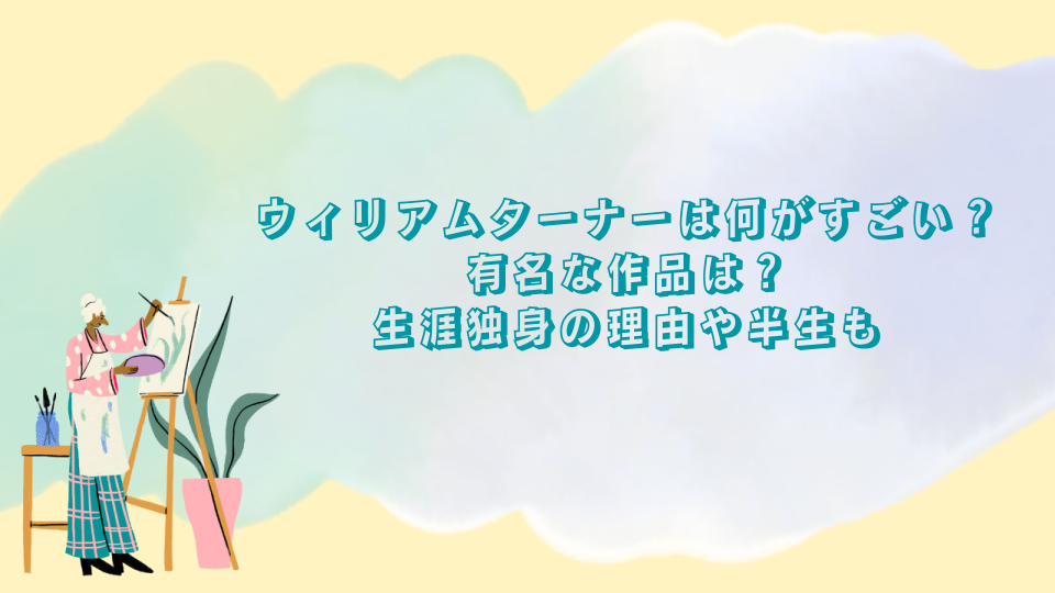 ウィリアムターナー画家は何がすごい？有名な作品は？生涯独身の理由や半生も